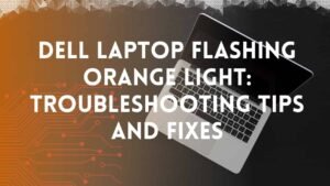 Dell Laptop Flashing Orange Light? Free Guide 2026